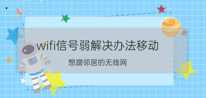 wifi信号弱解决办法移动 想蹭邻居的无线网，但信号有点弱，怎么办？